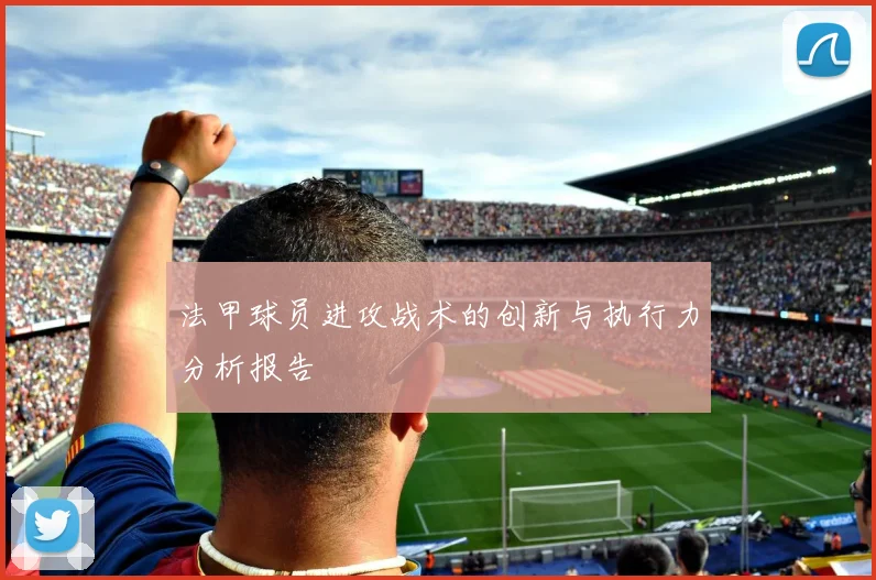 法甲球员进攻战术的创新与执行力分析报告