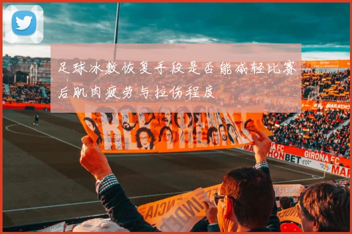 足球冰敷恢复手段是否能减轻比赛后肌肉疲劳与拉伤程度