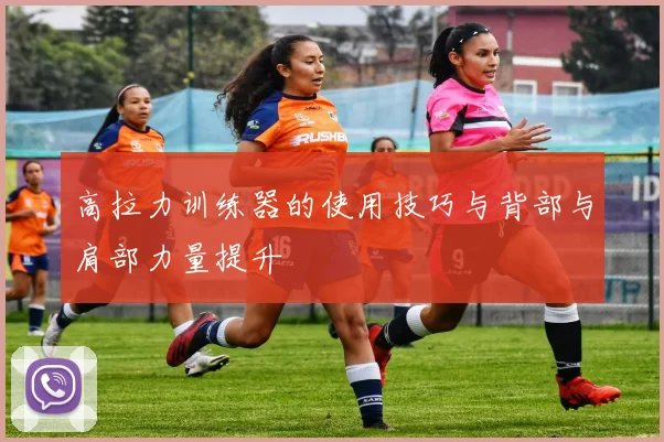 高拉力训练器的使用技巧与背部与肩部力量提升