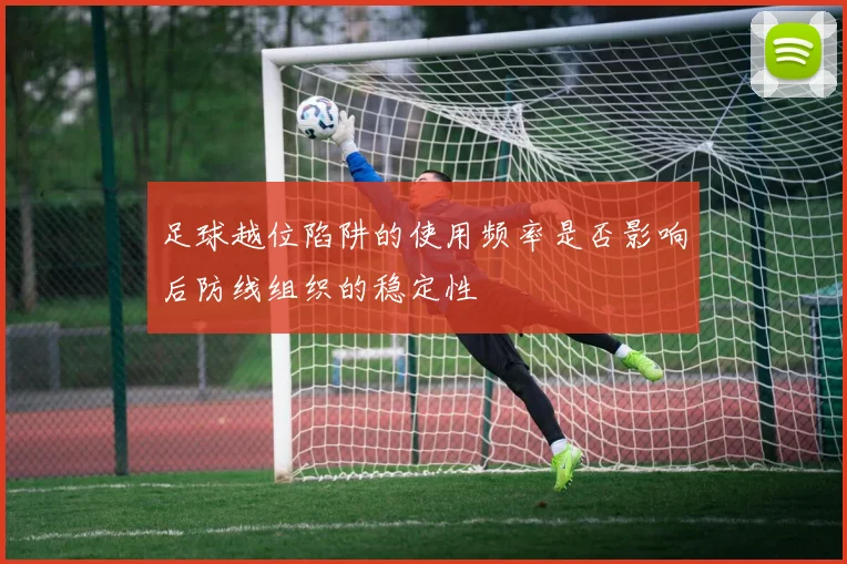 足球越位陷阱的使用频率是否影响后防线组织的稳定性