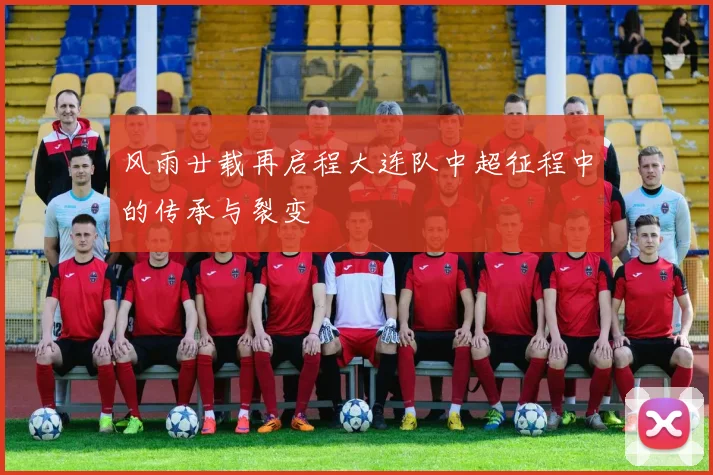 风雨廿载再启程大连队中超征程中的传承与裂变