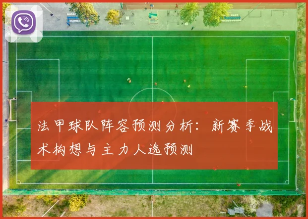 法甲球队阵容预测分析：新赛季战术构想与主力人选预测