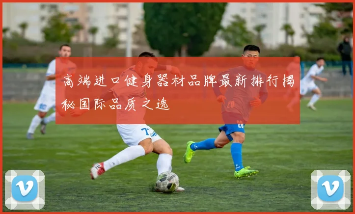 高端进口健身器材品牌最新排行揭秘国际品质之选