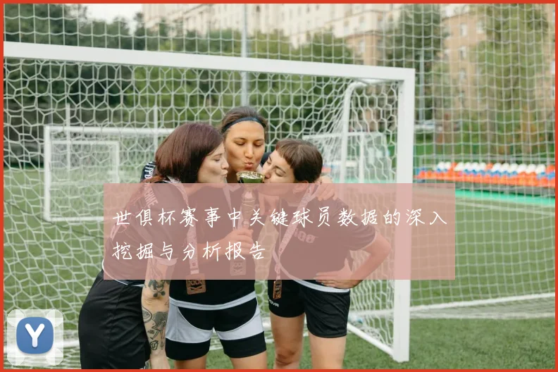 世俱杯赛事中关键球员数据的深入挖掘与分析报告