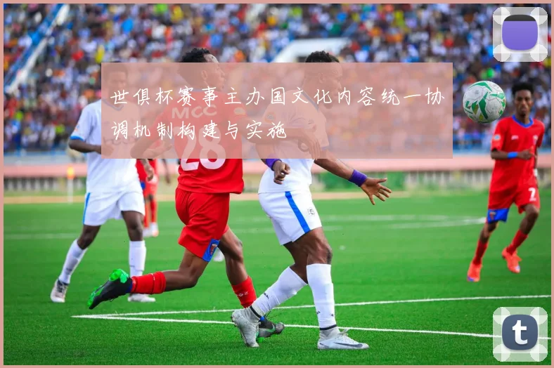 世俱杯赛事主办国文化内容统一协调机制构建与实施