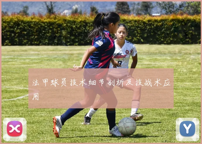 法甲球员技术细节剖析及技战术应用