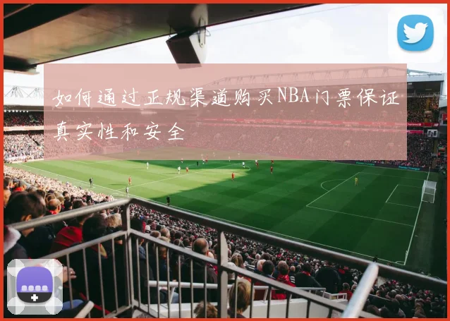 如何通过正规渠道购买NBA门票保证真实性和安全